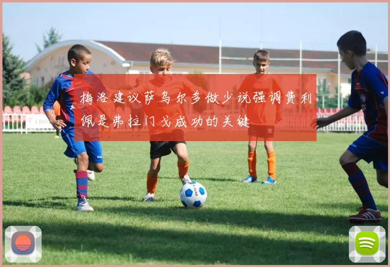 梅洛建议萨乌尔多做少说强调费利佩是弗拉门戈成功的关键