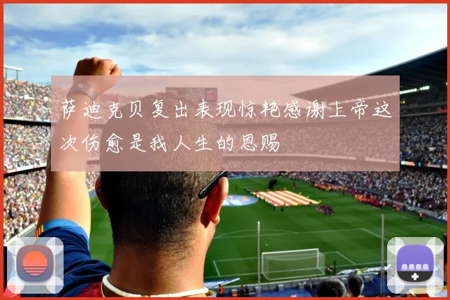 萨迪克贝复出表现惊艳感谢上帝这次伤愈是我人生的恩赐