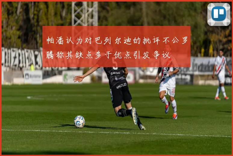 帕潘认为对巴列尔迪的批评不公罗腾称其缺点多于优点引发争议
