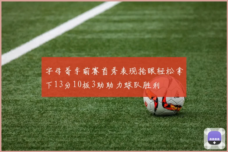 字母哥季前赛首秀表现抢眼轻松拿下13分10板3助助力球队胜利