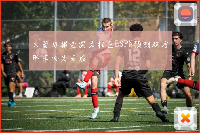 火箭与掘金实力相当ESPN预测双方胜率均为五成