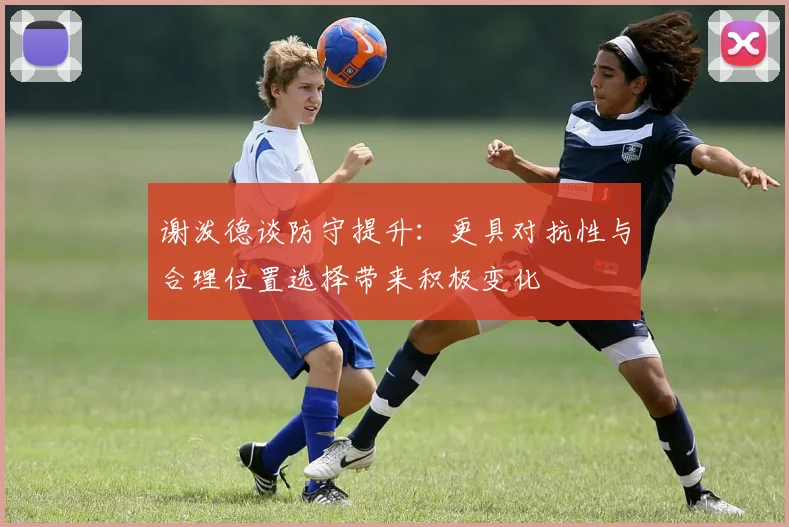 谢泼德谈防守提升：更具对抗性与合理位置选择带来积极变化