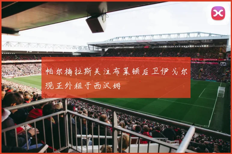 帕尔梅拉斯关注布莱顿后卫伊戈尔现正外租于西汉姆