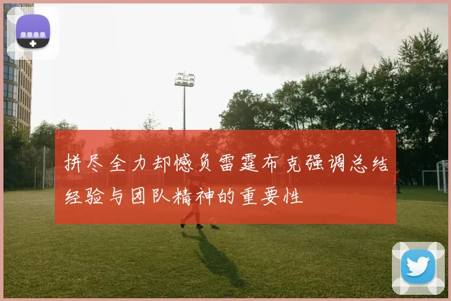 拼尽全力却憾负雷霆布克强调总结经验与团队精神的重要性