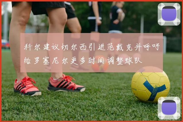 科尔建议切尔西引进范戴克并呼吁给罗塞尼尔更多时间调整球队