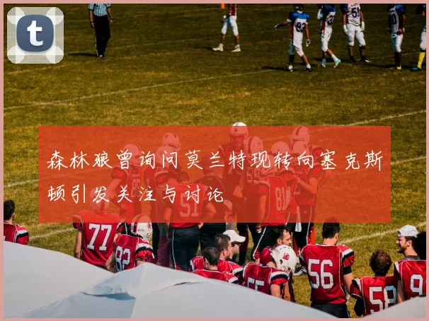森林狼曾询问莫兰特现转向塞克斯顿引发关注与讨论