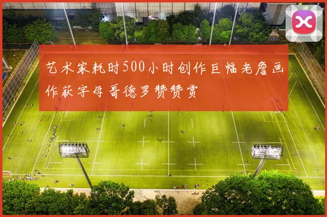 艺术家耗时500小时创作巨幅老詹画作获字母哥德罗赞赞赏