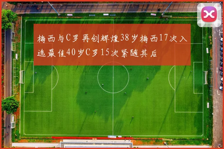 梅西与C罗再创辉煌38岁梅西17次入选最佳40岁C罗15次紧随其后