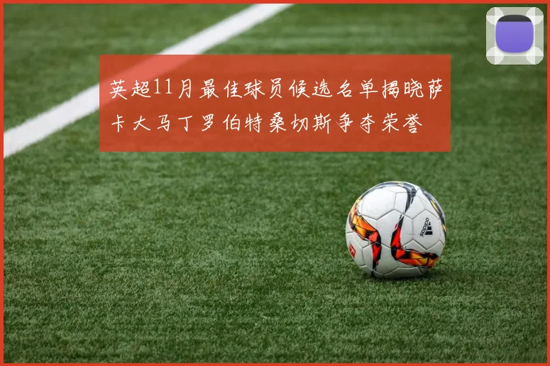 英超11月最佳球员候选名单揭晓萨卡大马丁罗伯特桑切斯争夺荣誉