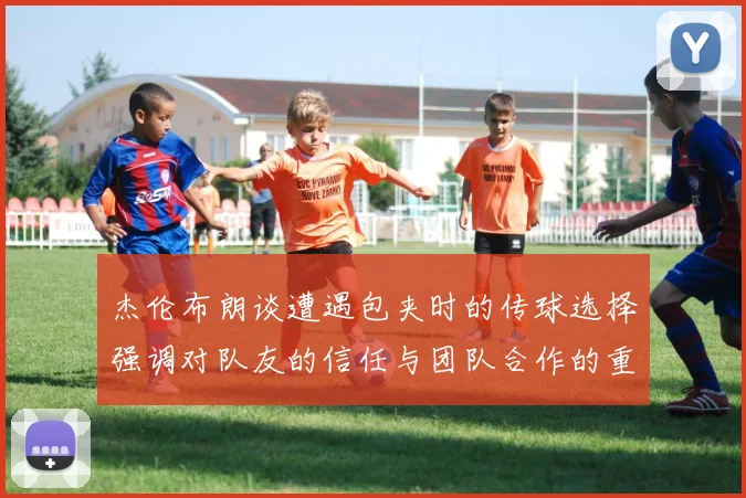 杰伦布朗谈遭遇包夹时的传球选择强调对队友的信任与团队合作的重要性