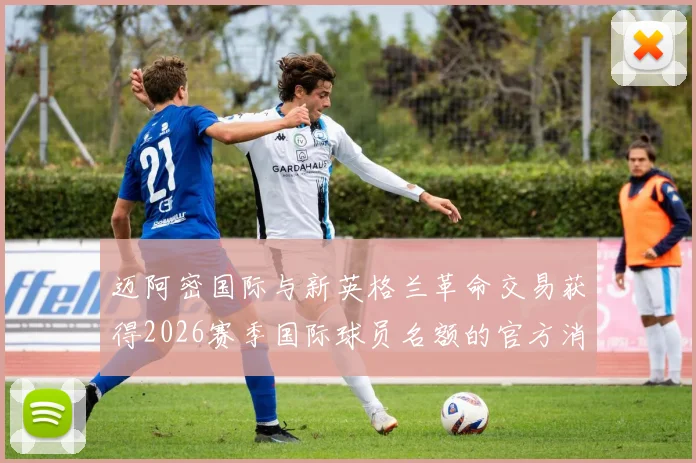 迈阿密国际与新英格兰革命交易获得2026赛季国际球员名额的官方消息